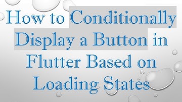 How to Conditionally Display a Button in Flutter Based on Loading States