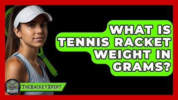 What Is Tennis Racket Weight In Grams? - The Racket Xpert