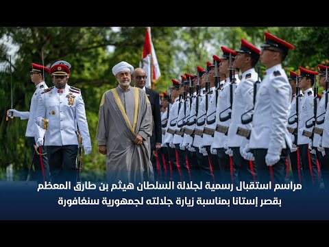 مراسم استقبال رسمية لجلالة السلطان هيثم بن طارق المعظم بمناسبة زيارة جلالته لجمهورية سنغافورة