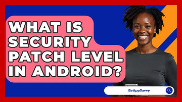 What Is Security Patch Level In Android? - Be App Savvy