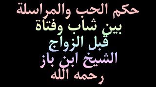 حكم الحب والمراسلة بين شاب وفتاة قبل الزواج الشيخ ابن باز رحمه الله