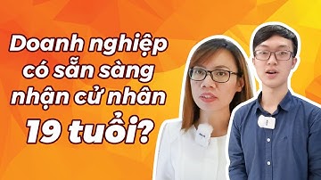 [PHỎNG VẤN] DOANH NGHIỆP CÓ SẴN SÀNG NHẬN CỬ NHÂN 19 TUỔI?