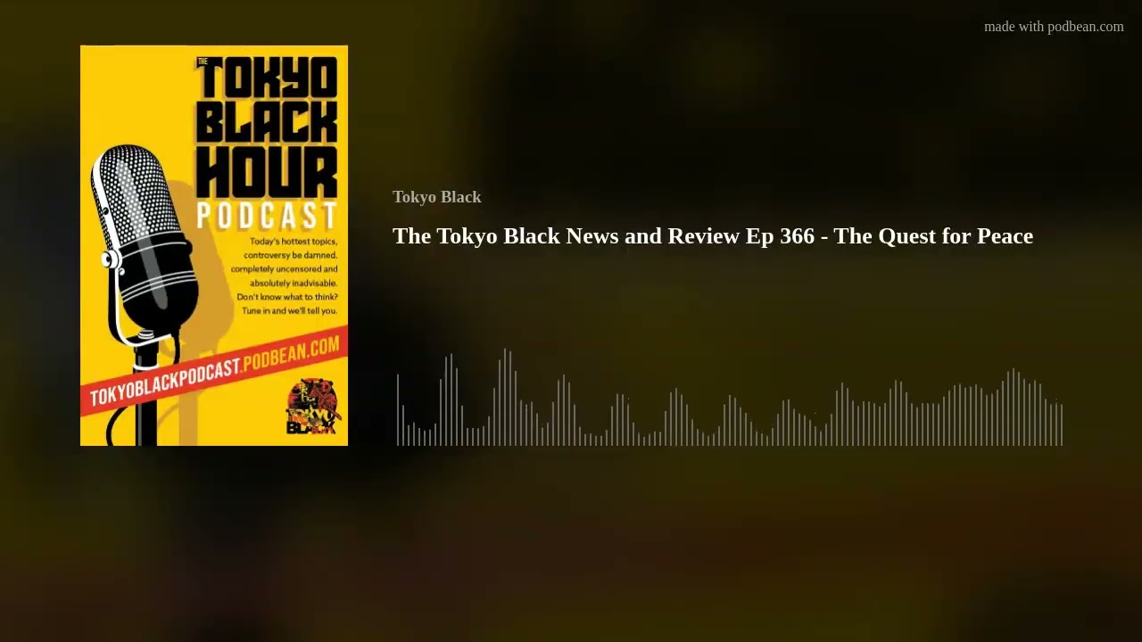 The Tokyo Black News and Review Ep 366  - The Quest for Peace