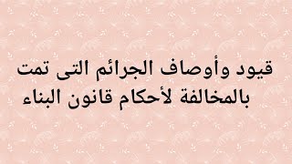 قيود وأوصاف الجرائم التى تمت بالمخالفة لأحكام قانون البناء رقم ١١٩ لسنة ٢٠٠٨