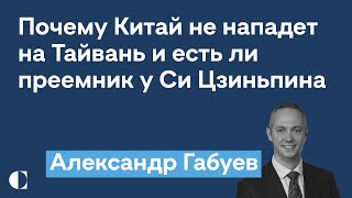 Почему Китай не нападет на Тайвань, преемник Си и красные линии США для Пекина - Александр Габуев