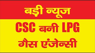 Big News CSC Provide LPG Agency VLE : अब CSC को मिला LPG एजेंसी का काम