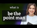 Understanding the phrase be the point man
