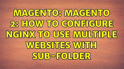 Magento: Magento 2: How to configure Nginx to use multiple websites with sub-folder (4 Solutions!!)
