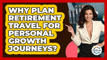 Why Plan Retirement Travel For Personal Growth Journeys? - Get Retirement Help