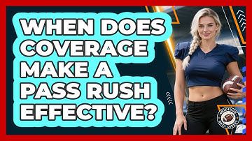 When Does Coverage Make A Pass Rush Effective?