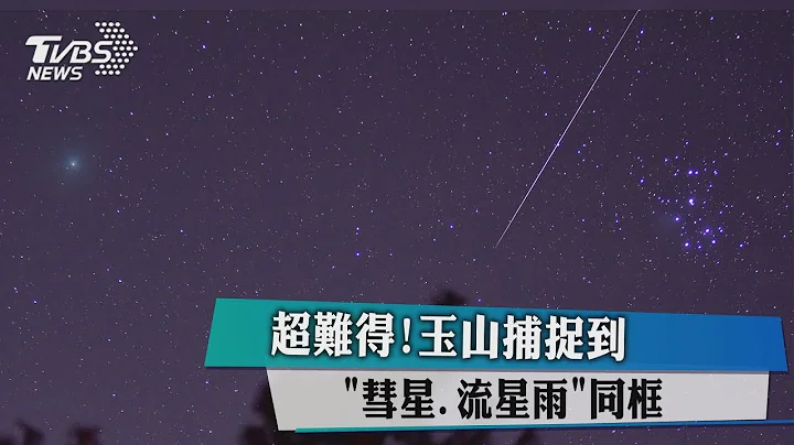 超难得！　玉山捕捉到「彗星、流星雨」同框 - 天天要闻