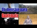 Mensaje para la Gente de Guatemala| Volcán de Fuego