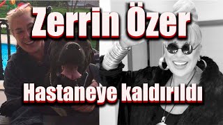 Zerrin Özer Hastaneye Kaldırıldı