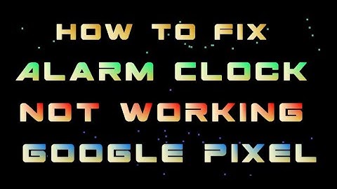 How to fix alarm clock not working on Google Pixel phones