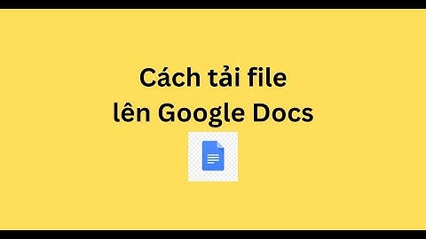 Cách tải file lên Google Docs