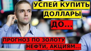 ВАЖНО! УСПЕЙ КУПИТЬ ДОЛЛАРЫ! Прогноз по нефти, рублю, золоту, акциям.