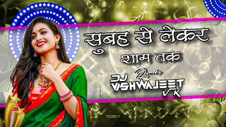 Subaha Se Lekar Shaam Tak Halgi Mix Dj Vishwajeet VK Kerwadi 