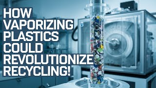 How Vaporizing Plastics Could Revolutionize Recycling!