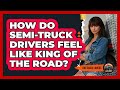 How Do Semi-truck Drivers Feel Like King Of The Road? - Big Truck Lovers