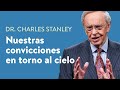 Nuestras convicciones en torno al cielo – Dr. Charles Stanley