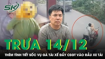Trưa 14/12:Hé lộ quá khứ từng nhốt công an xã trong nhà của gã tài xế đẩy Đại úy CSGT vào đầu xe tải