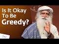 Is It Okay To Be Greedy? | Sadhguru Answers