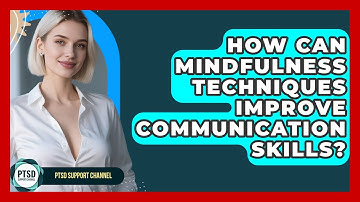 How Can Mindfulness Techniques Improve Communication Skills? - PTSD Support Channel