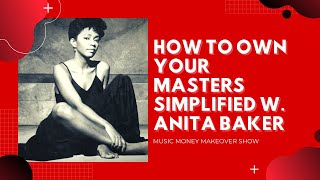 How to OWN YOUR MASTERS Super Simplified w Anita Baker
