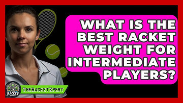 What Is The Best Racket Weight For Intermediate Players? - The Racket Xpert