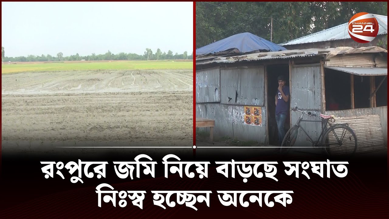 রংপুরে জমি নিয়ে বাড়ছে সংঘাত, নিঃস্ব হচ্ছেন অনেকে | Rangpur | Channel ...