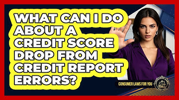 What Can I Do About A Credit Score Drop From Credit Report Errors? - Consumer Laws For You