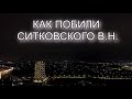 ДО СЛЕЗ. КАК ПОБИЛИ СИТКОВСКОГО В.Н.