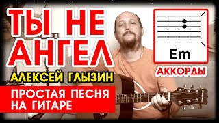 ТЫ НЕ АНГЕЛ - АЛЕКСЕЙ ГЛЫЗИН (ПРОСТАЯ ПЕСНЯ НА ГИТАРЕ) АККОРДЫ БЕЗ БАРРЭ (КАК ИГРАТЬ) COVER