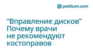 Вправление дисков, почему врачи не рекомендуют костоправов и их методы ?