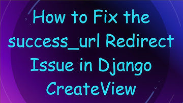How to Fix the success_url Redirect Issue in Django CreateView