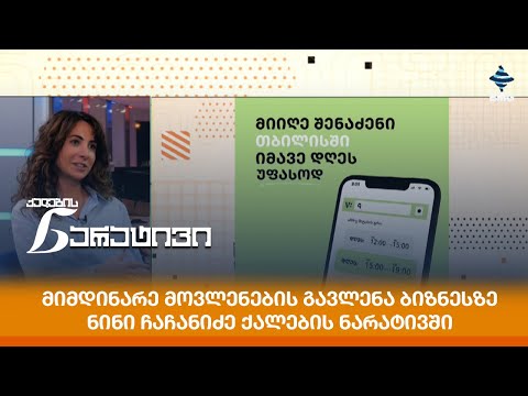 მიმდინარე მოვლენების გავლენა ბიზნესზე - ნინი ჩაჩანიძე ქალების ნარატივში