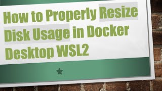 How to Properly Resize Disk Usage in Docker Desktop WSL2