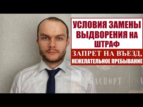 УСЛОВИЯ ЗАМЕНЫ ВЫДВОРЕНИЯ МИГРАНТОВ ИЗ РОССИИ НА ШТРАФ.  Запрет на въезд, депортация и др.  Юрист