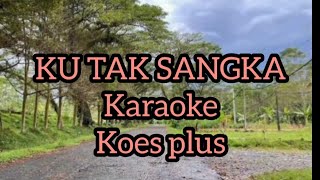 KU TAK SANGKA (KOES PLUS) || Karaoke || Sus Pandawa