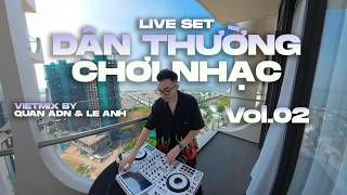 LIVE SET | DÂN THƯỜNG CHƠI NHẠC (VOL. 02) -  QUAN ADN & LE ANH | MIXSET HOUSELAK VIETMIX 2026