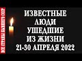 Наши актеры, певцы, спортсмены, политики и публичные люди, которые ушли из жизни 21-30 апреля 2022