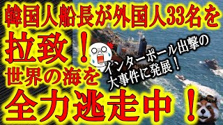 【韓国船長　外国人33人を拉致して世界の海を全力逃走中！】インターポールまで出動する大騒ぎに！現在も全力逃走中！理由はなんと給料不払いへのストライキ！そんな理由で外国人を拉致するなんて何考えてるんだ！