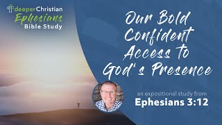 Our Bold, Confident Access to God’s Presence – Ephesians 3:12 (Ephesians Bible Study Series #69)