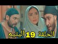 مسلسل اليتيم ملخص الحلقة 19 التاسعة عشر