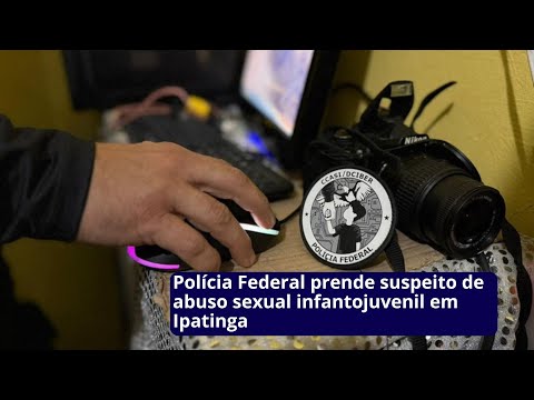 Polícia Federal prende suspeito de abuso sexual infantojuvenil em Ipatinga