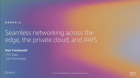 AWS re:Invent 2019: Seamless networking across the edge, the private cloud, and AWS (DEM33-S)