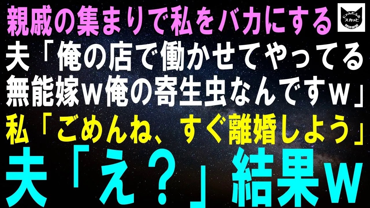 【スカッとする話】親戚の集まりで私をバカにする夫「俺の店で働かせてやってる無能嫁ｗ俺の寄生虫なんですｗ」私「今までごめん。すぐに離婚しよう」夫「え？」結果ｗ【修羅場】