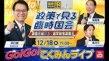 Go!Go!こくみんライブ～政策で見る臨時国会、調査会紹介③：選挙制度調査会～#はまぐち誠  ・#後藤ひとし ・#森ようすけ    ～