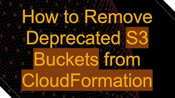 How to Remove Deprecated S3 Buckets from CloudFormation