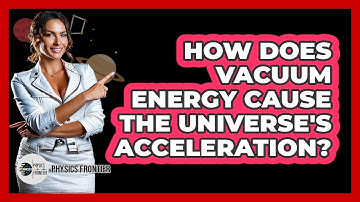 How Does Vacuum Energy Cause The Universe